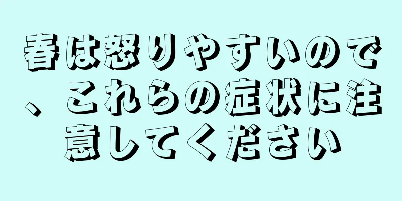 春は怒りやすいので、これらの症状に注意してください