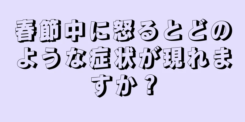 春節中に怒るとどのような症状が現れますか？