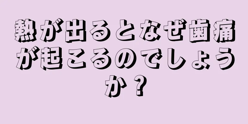 熱が出るとなぜ歯痛が起こるのでしょうか？