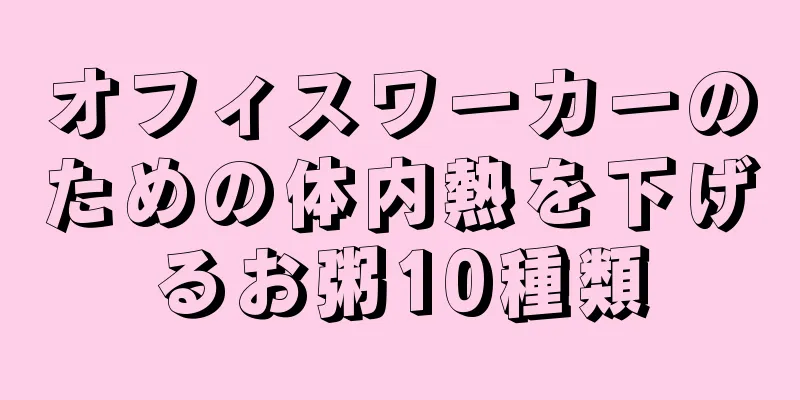 オフィスワーカーのための体内熱を下げるお粥10種類