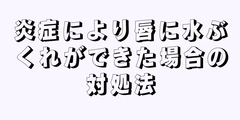 炎症により唇に水ぶくれができた場合の対処法