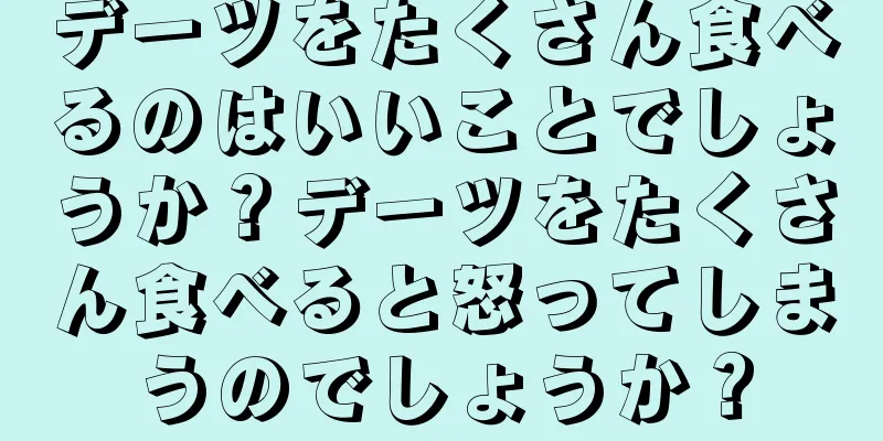 デーツをたくさん食べるのはいいことでしょうか？デーツをたくさん食べると怒ってしまうのでしょうか？