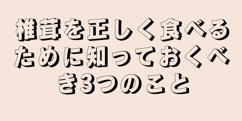 椎茸を正しく食べるために知っておくべき3つのこと