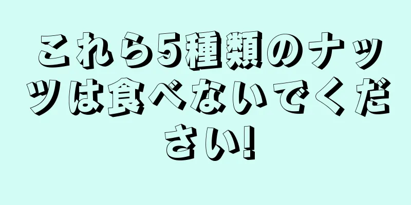 これら5種類のナッツは食べないでください!