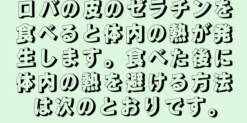 ロバの皮のゼラチンを食べると体内の熱が発生します。食べた後に体内の熱を避ける方法は次のとおりです。