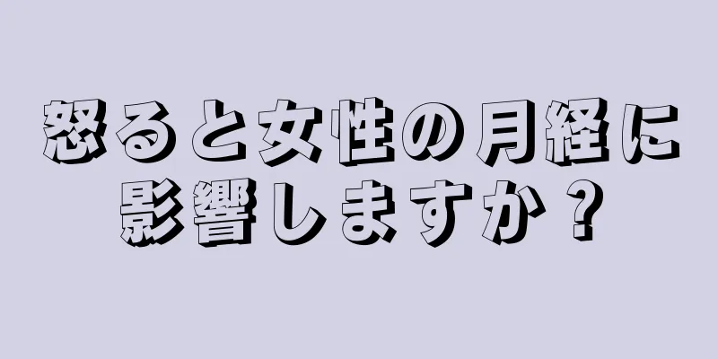 怒ると女性の月経に影響しますか？