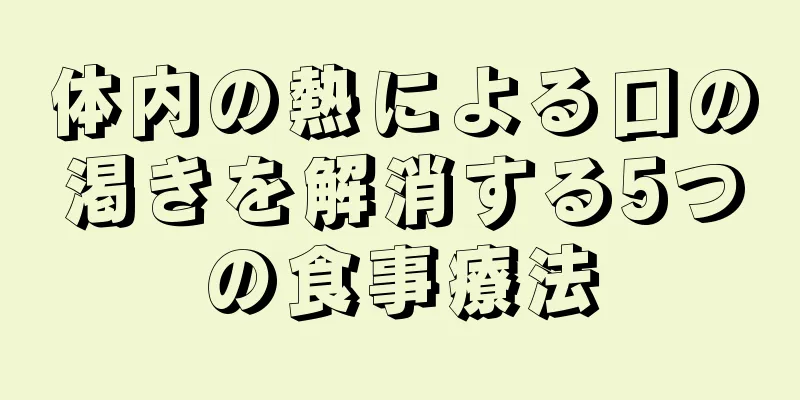 体内の熱による口の渇きを解消する5つの食事療法