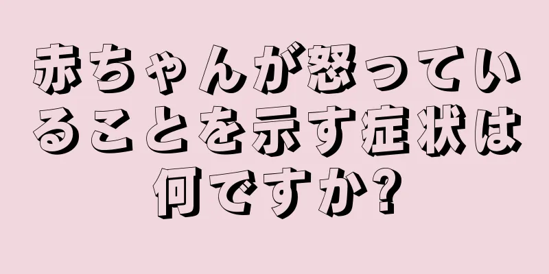 赤ちゃんが怒っていることを示す症状は何ですか?