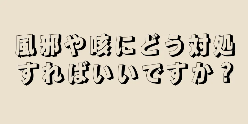 風邪や咳にどう対処すればいいですか？