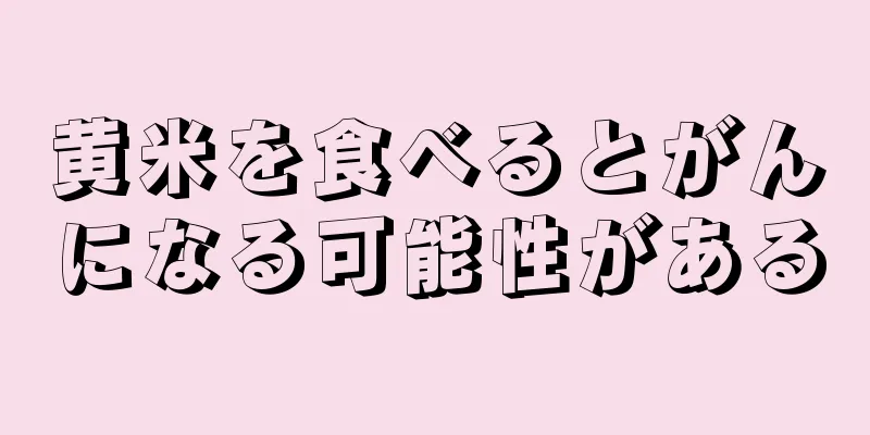 黄米を食べるとがんになる可能性がある