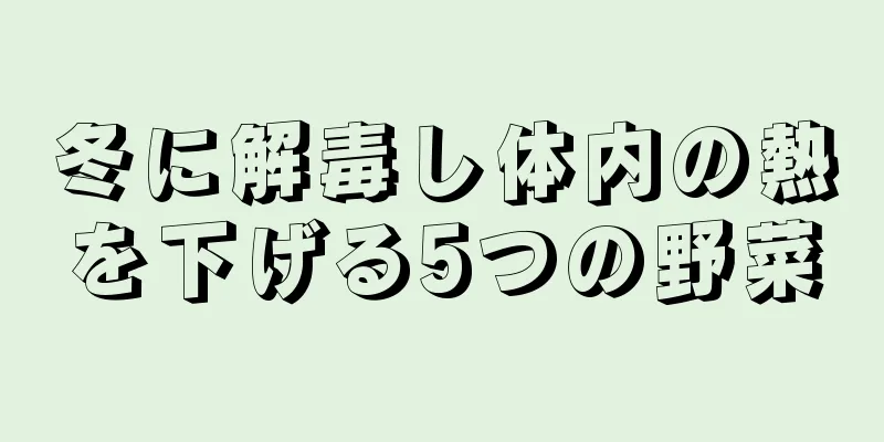 冬に解毒し体内の熱を下げる5つの野菜