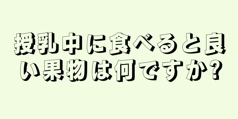 授乳中に食べると良い果物は何ですか?