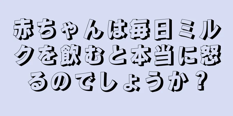 赤ちゃんは毎日ミルクを飲むと本当に怒るのでしょうか？