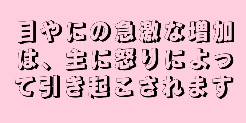 目やにの急激な増加は、主に怒りによって引き起こされます