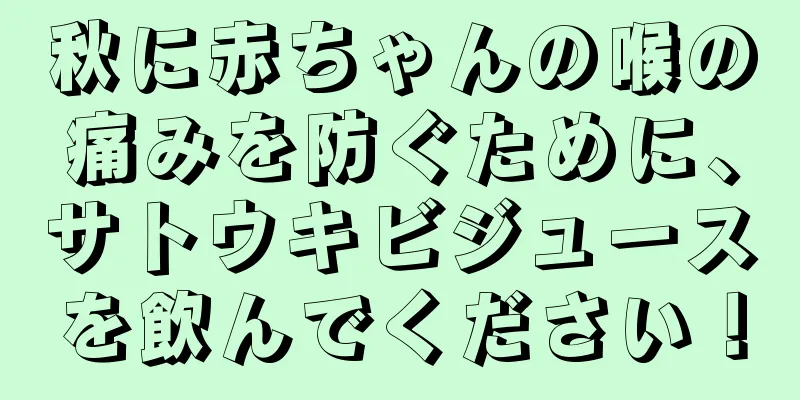 秋に赤ちゃんの喉の痛みを防ぐために、サトウキビジュースを飲んでください！