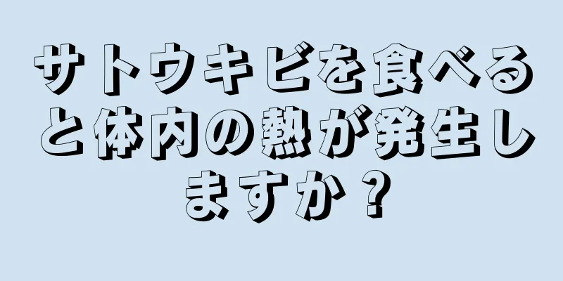 サトウキビを食べると体内の熱が発生しますか？