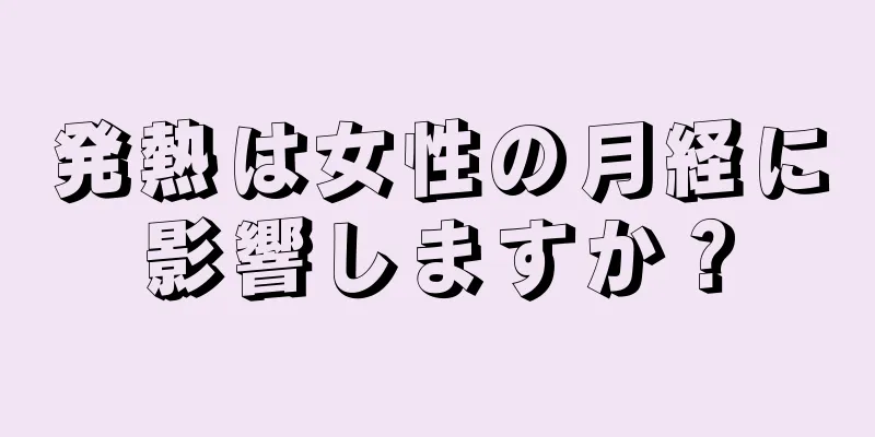 発熱は女性の月経に影響しますか？