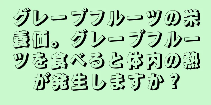 グレープフルーツの栄養価。グレープフルーツを食べると体内の熱が発生しますか？