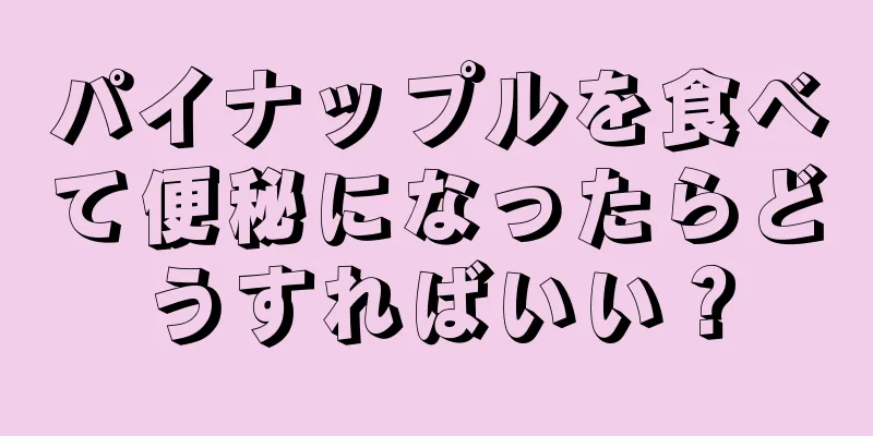 パイナップルを食べて便秘になったらどうすればいい？