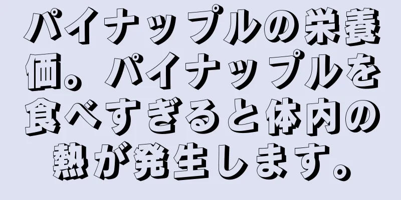 パイナップルの栄養価。パイナップルを食べすぎると体内の熱が発生します。