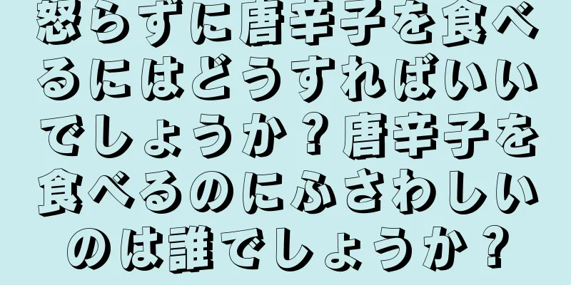 怒らずに唐辛子を食べるにはどうすればいいでしょうか？唐辛子を食べるのにふさわしいのは誰でしょうか？