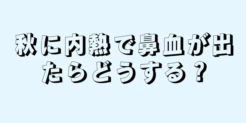 秋に内熱で鼻血が出たらどうする？