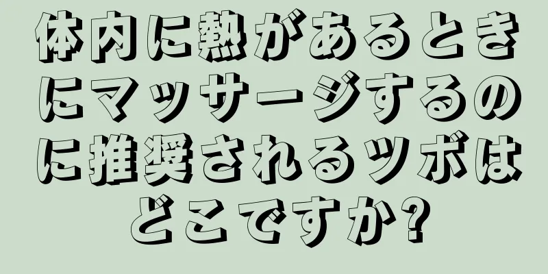 体内に熱があるときにマッサージするのに推奨されるツボはどこですか?