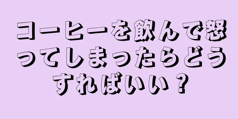 コーヒーを飲んで怒ってしまったらどうすればいい？