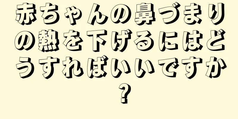 赤ちゃんの鼻づまりの熱を下げるにはどうすればいいですか？