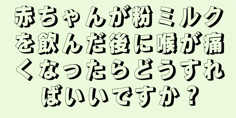 赤ちゃんが粉ミルクを飲んだ後に喉が痛くなったらどうすればいいですか？