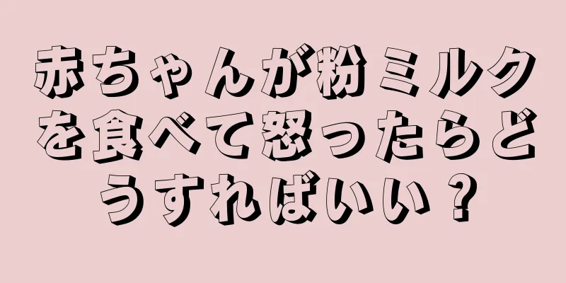 赤ちゃんが粉ミルクを食べて怒ったらどうすればいい？