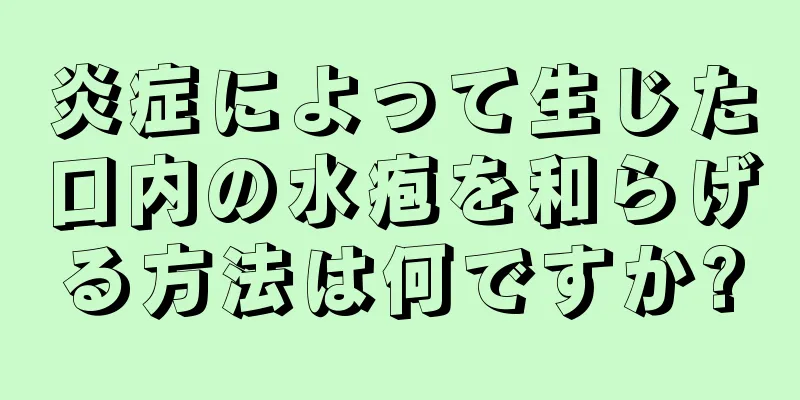 炎症によって生じた口内の水疱を和らげる方法は何ですか?