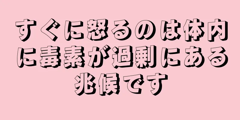 すぐに怒るのは体内に毒素が過剰にある兆候です