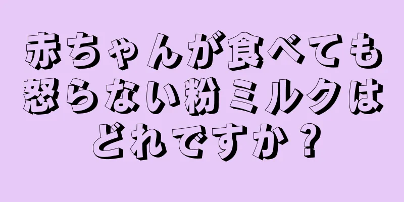 赤ちゃんが食べても怒らない粉ミルクはどれですか？