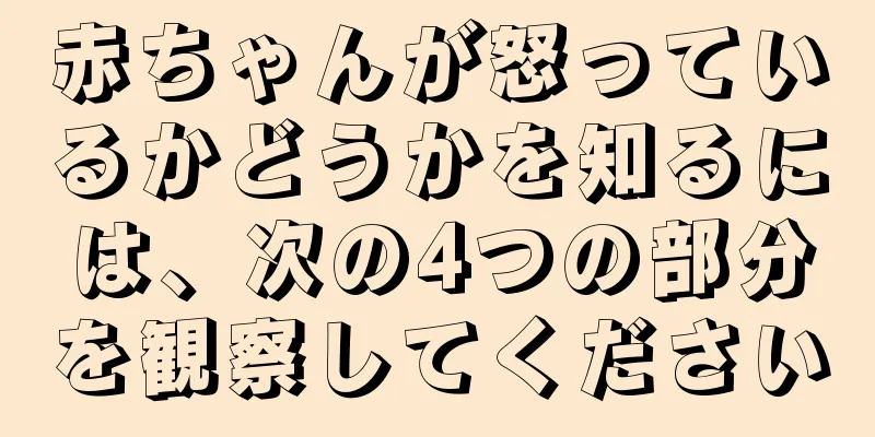 赤ちゃんが怒っているかどうかを知るには、次の4つの部分を観察してください