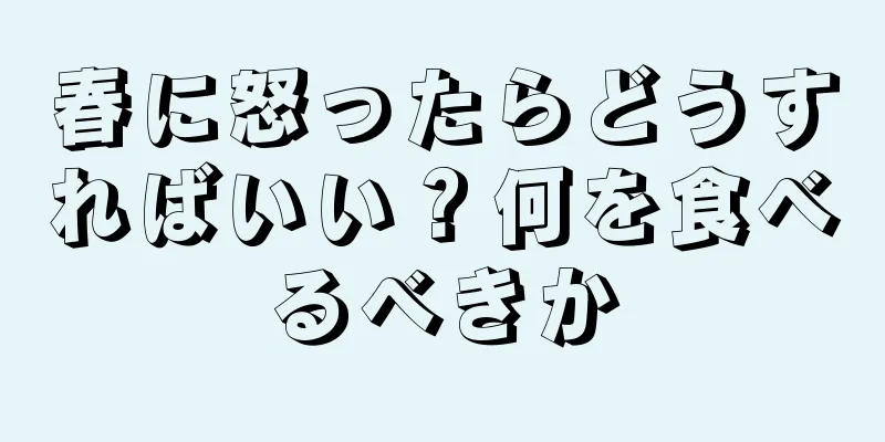 春に怒ったらどうすればいい？何を食べるべきか