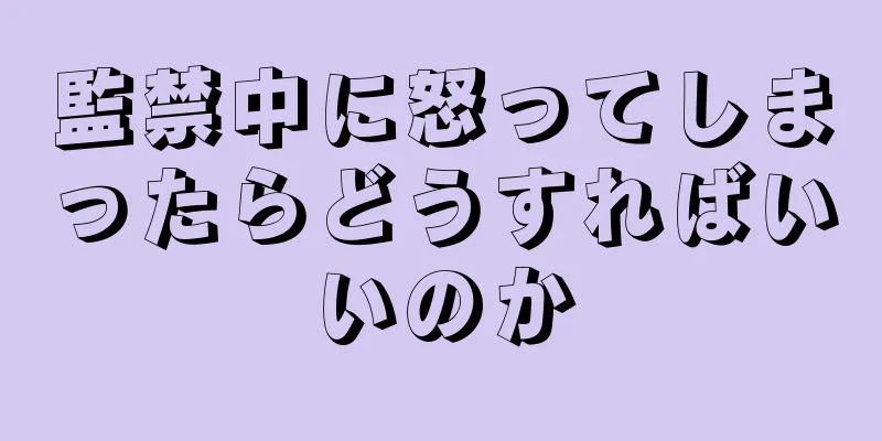 監禁中に怒ってしまったらどうすればいいのか