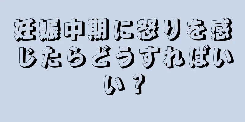 妊娠中期に怒りを感じたらどうすればいい？