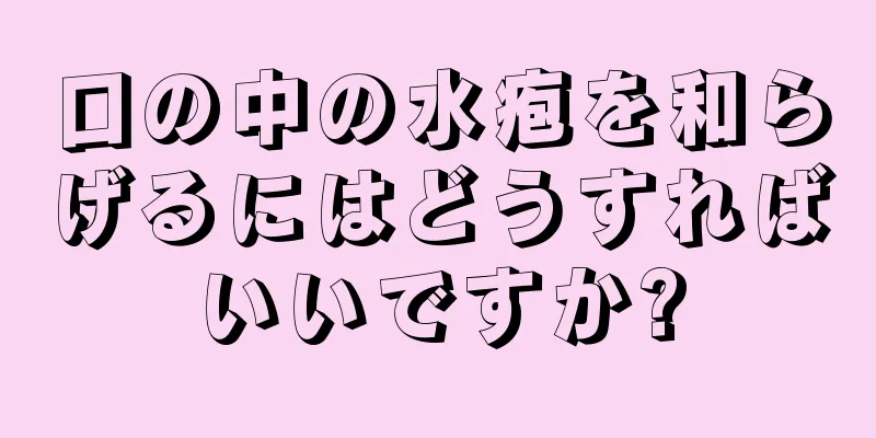 口の中の水疱を和らげるにはどうすればいいですか?