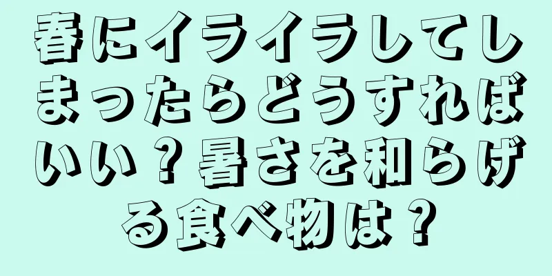 春にイライラしてしまったらどうすればいい？暑さを和らげる食べ物は？