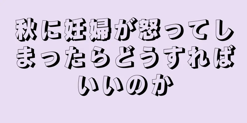 秋に妊婦が怒ってしまったらどうすればいいのか