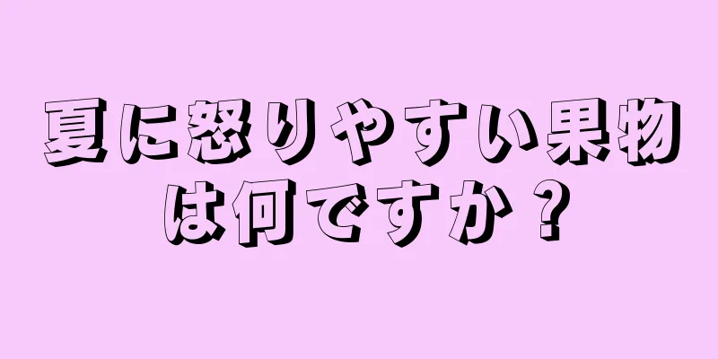 夏に怒りやすい果物は何ですか？