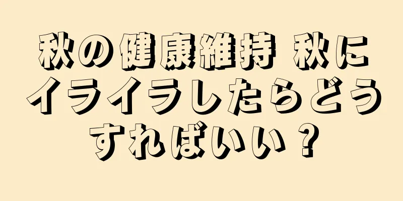 秋の健康維持 秋にイライラしたらどうすればいい？