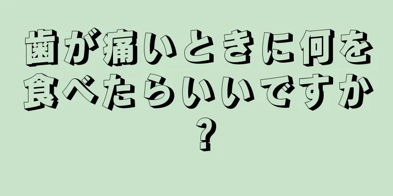 歯が痛いときに何を食べたらいいですか？