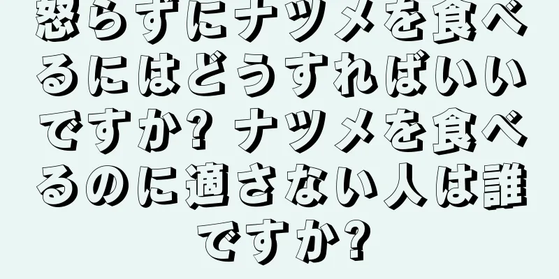 怒らずにナツメを食べるにはどうすればいいですか? ナツメを食べるのに適さない人は誰ですか?