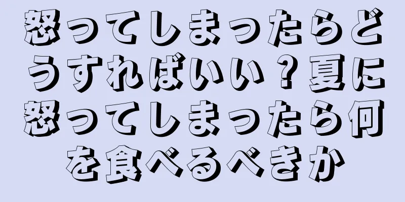 怒ってしまったらどうすればいい？夏に怒ってしまったら何を食べるべきか