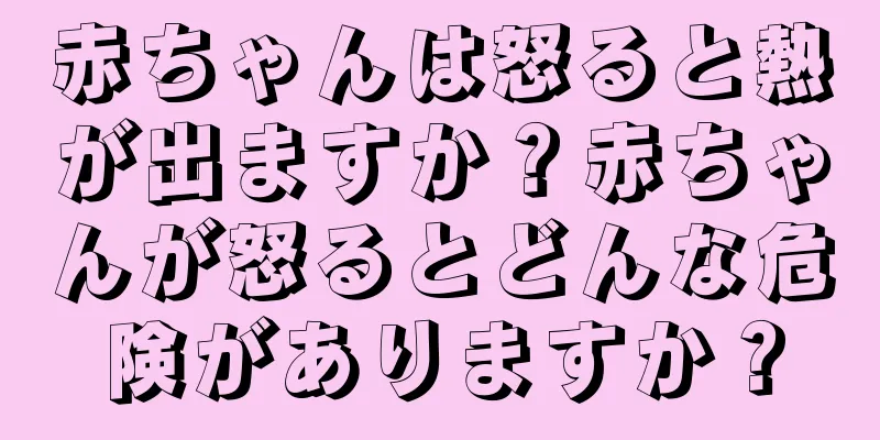 赤ちゃんは怒ると熱が出ますか？赤ちゃんが怒るとどんな危険がありますか？