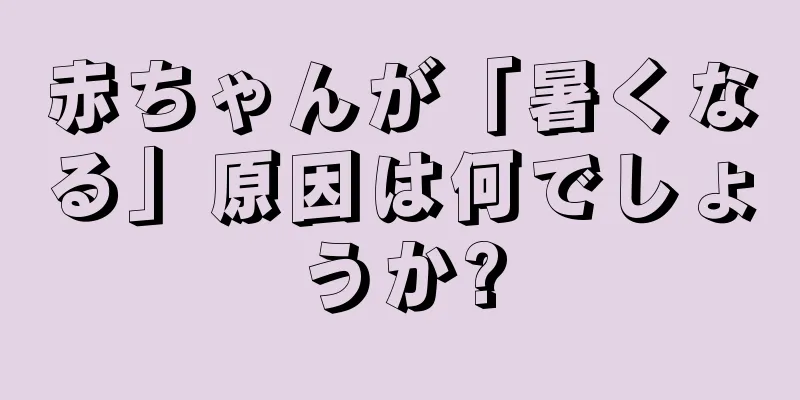 赤ちゃんが「暑くなる」原因は何でしょうか?