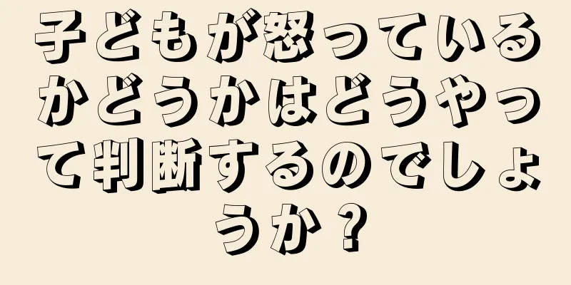 子どもが怒っているかどうかはどうやって判断するのでしょうか？