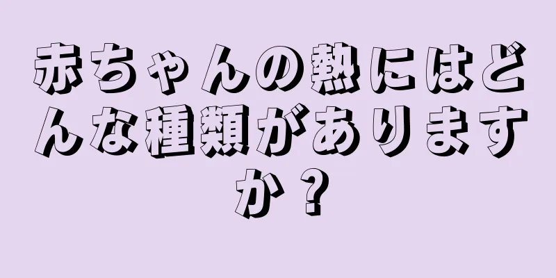 赤ちゃんの熱にはどんな種類がありますか？